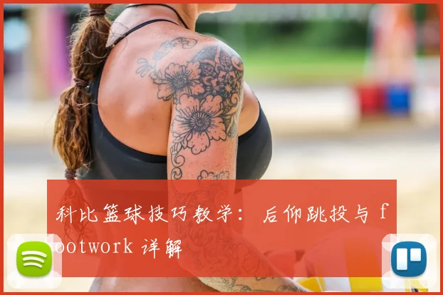 科比篮球技巧教学：后仰跳投与 footwork 详解