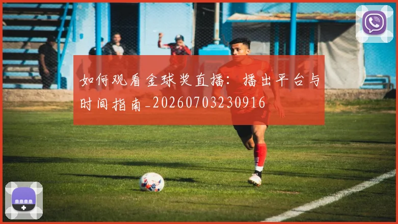 如何观看金球奖直播：播出平台与时间指南_20260703230916