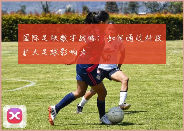 国际足联数字战略:如何通过科技扩大足球影响力