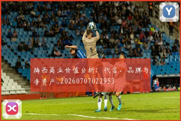 梅西商业价值分析：代言、品牌与净资产_20260707022953