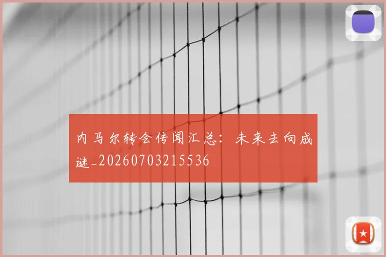 内马尔转会传闻汇总：未来去向成谜_20260703215536
