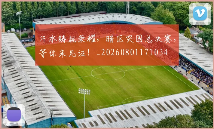 汗水铸就荣耀,暗区突围总决赛,等你来见证!_20260801171034
