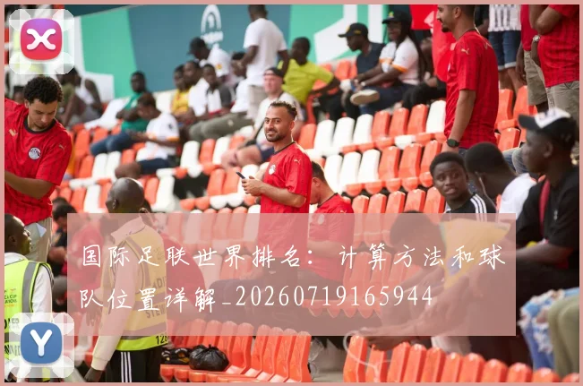 国际足联世界排名：计算方法和球队位置详解_20260719165944