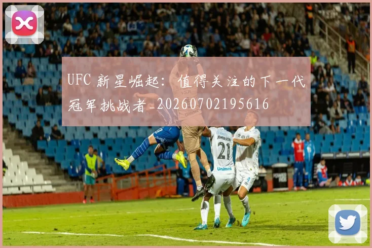 UFC 新星崛起：值得关注的下一代冠军挑战者_20260702195616