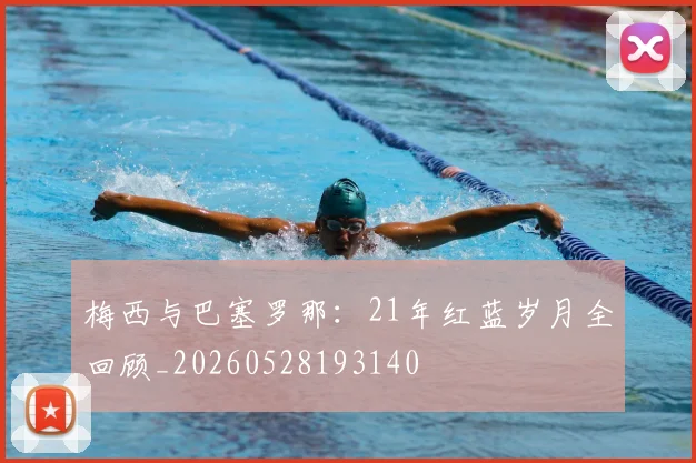 梅西与巴塞罗那:21年红蓝岁月全回顾_20260528193140