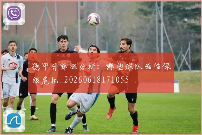 德甲升降级分析:哪些球队面临保级危机_20260618171055