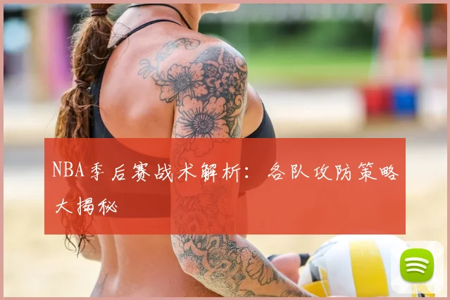 NBA季后赛战术解析:各队攻防策略大揭秘