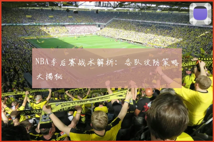 NBA季后赛战术解析：各队攻防策略大揭秘