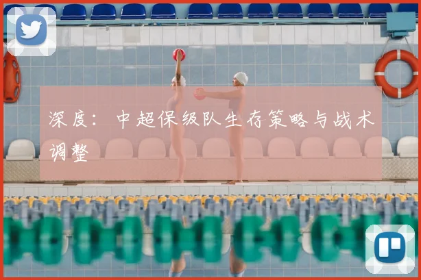 深度：中超保级队生存策略与战术调整
