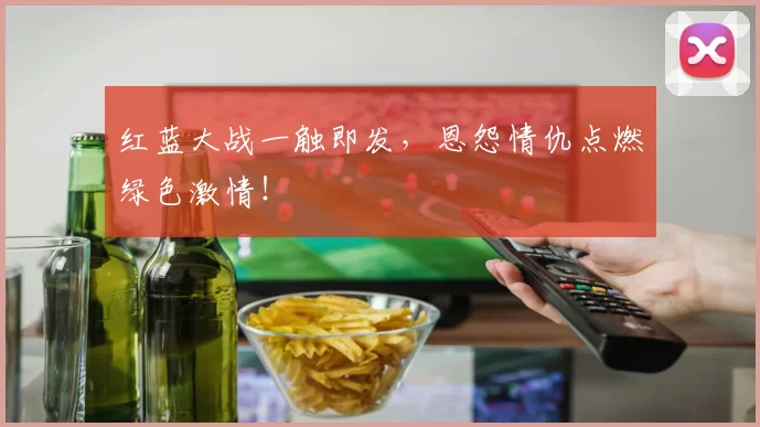 红蓝大战一触即发,恩怨情仇点燃绿色激情!