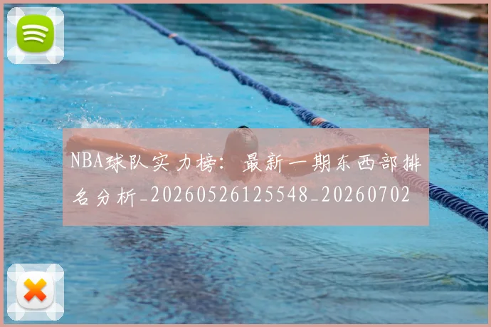 NBA球队实力榜:最新一期东西部排名分析_20260526125548_20260702171128