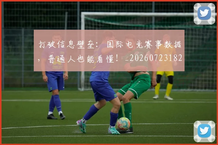 打破信息壁垒：国际电竞赛事数据，普通人也能看懂！_20260723182128