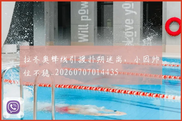 拉齐奥锋线引援扑朔迷离,小因帅位不稳_20260707014435