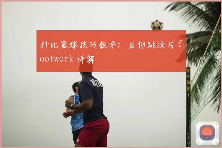 科比篮球技巧教学:后仰跳投与 footwork 详解