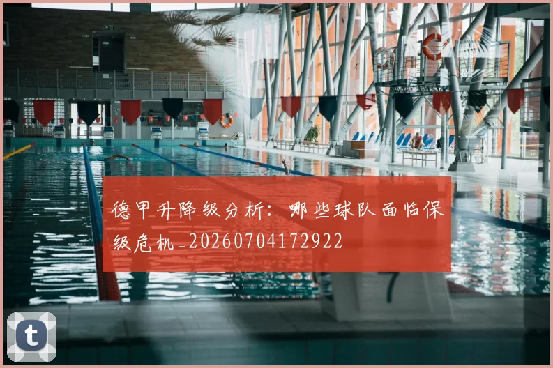 德甲升降级分析：哪些球队面临保级危机_20260704172922