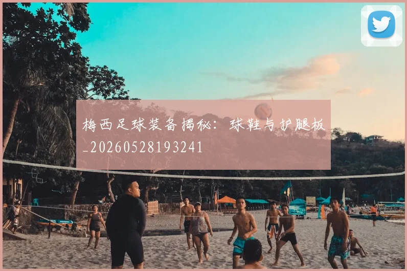 梅西足球装备揭秘：球鞋与护腿板_20260528193241