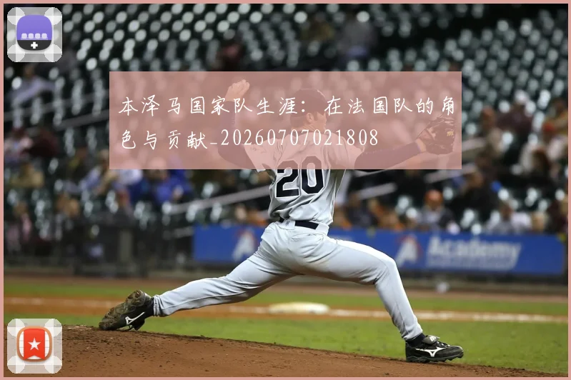 本泽马国家队生涯：在法国队的角色与贡献_20260707021808