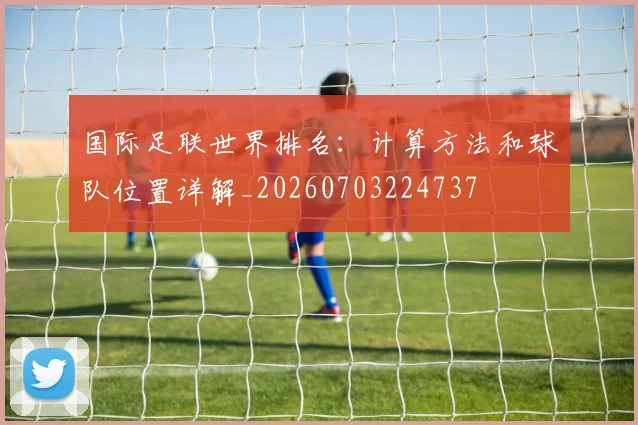 国际足联世界排名:计算方法和球队位置详解_20260703224737