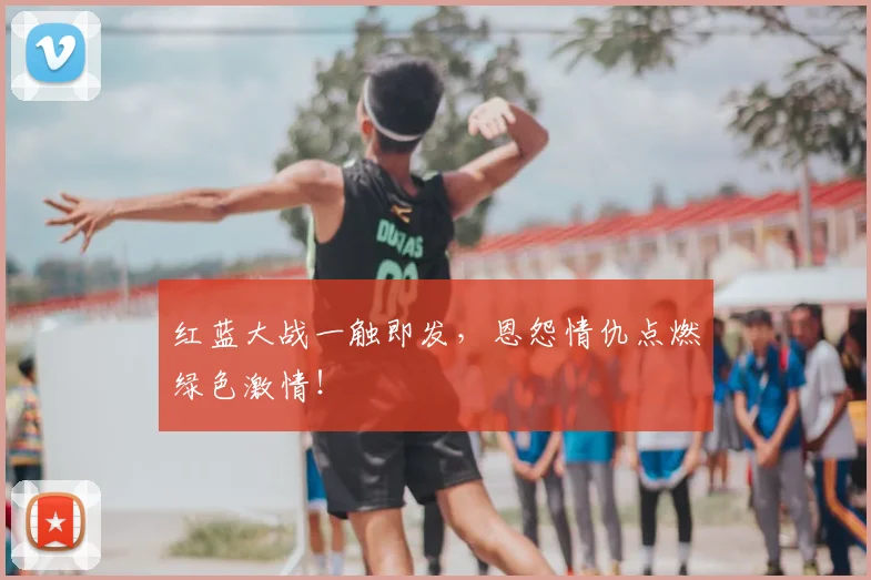 红蓝大战一触即发,恩怨情仇点燃绿色激情!