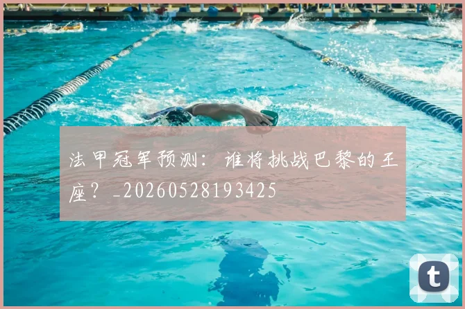 法甲冠军预测:谁将挑战巴黎的王座?_20260528193425