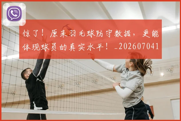 惊了!原来羽毛球防守数据,更能体现球员的真实水平!_20260704174221