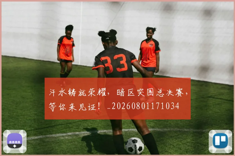汗水铸就荣耀，暗区突围总决赛，等你来见证！_20260801171034
